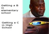 Getting a B in elementary school Getting a C in High School