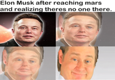 Elon Musk after reaching mars and realizing theres no one there.