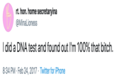 rt. hon. home secretaryina @MinaLioness I did a DNA test and found out I'm 100% that bitch 8:34 PM Feb 24, 2017 Twitter for iPhone