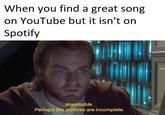 When you find a great song on YouTube but it isn't on Spotify Impossible Perhaps the archives are incomplete.