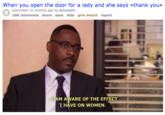 When you open the door for a lady and she says «thank you»> submitted 10 months ago by articcool4 108 comments share save hide give award report -AM AWARE OF THE EFFECT I HAVE ON WOMEN.