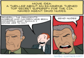 MOVIE IDEA: A THRILLER ABOUT AN EX-MARINE TURNED TOP SECRET SUPERSPY FOR THE CIA, NAMED AGENT DAVID NUDES GENERAL! THE PRESIDENT'S HUSBAND AND CHILDREN HAVE BEEN KIDNAPPED. WHAT SHOULD I ADVISE HER TO DO? SEND NUDES smbc-comics.com