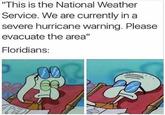 "This is the National Weather Service. We are currently in a severe hurricane warning. Please evacuate the area" Floridians: