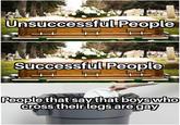 Unsuccessful People Successful People People that say that boys who cross their legs are gay