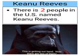 Keanu Reeves There is 2 people in the U.S. named Keanu Reeves. This is getting out hand. Now there are two of them!