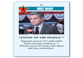 92 MID WAR CWON "ENEMY OF THE PEOPLE"* Opponent receives 24/7 unfavorable media coverage resulting in +1 influence across all campus safe spaces and furry conventions.