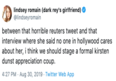 lindsey romain (dark rey's girlfriend) @lindseyromain between that horrible reuters tweet and that interview where she said no one in hollywood cares about her, i think we should stage a formal kirsten dunst appreciation coup. 4:27 PM Aug 30, 2019 Twitter Web App