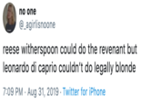 no one @_agirlisnoone reese witherspoon could do the revenant but leonardo di caprio couldn't do legally blonde 7:09 PM Aug 31, 2019 Twitter for iPhone