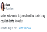 nicole @chastaen rachel weisz could do james bond but daniel craig couldn't do the favourite 8:51 AM Aug 31, 2019 - Twitter for iPhone
