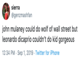 sierra @genzmashfan john mulaney could do wolf of wall street but leonardo dicaprio couldn't do kid gorgeous 12:34 PM Sep 1, 2019 Twitter for iPhone