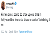 meg zukin @bymeg kirsten dunst could do once upon a time in hollywood but leonardo dicaprio couldn't do bring it on 1:33 AM Sep 1, 2019 Twitter for iPhone