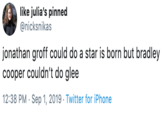 like julia's pinned @nicksnikas jonathan groff could do a star is born but bradley cooper couldn't do glee 12:38 PM Sep 1, 2019 Twitter for iPhone