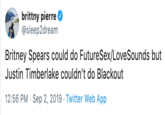 brittny pierre @sleep2dream Britney Spears could do FutureSex/LoveSounds but Justin Timberlake couldn't do Blackout 12:56 PM Sep 2, 2019 Twitter Web App