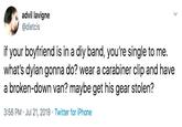 advil lavigne @dietcis if your boyfriend is in a diy band, you're single to me. what's dylan gonna do? wear a carabiner clip and have a broken-down van? maybe get his gear stolen? 3:56 PM Jul 21, 2019 Twitter for iPhone