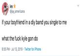 jay @jay_americana if your boyfriend in a diy band you single to me what the f--- kyle gon do 8:35 PM Jul 13, 2019 Twitter for iPhone