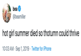 bea @beamiller hot girl summer died so thotumn could thrive 10:03 AM Sep 1, 2019 Twitter for iPhone