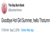 a QueThe Gay Burn Book @SouthernHomo Goodbye Hot Girl Summer, hello Thotumn 11:09 AM Sep 2, 2019 Twitter Web App