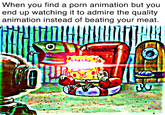 When you find a p--- animation but you end up watching it to admire the quality animation instead of beating your meat.