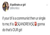 Dump your "communist":/memes/cultures/communism boyfriend. Found in a gallery of "Ur Single To Me Memes":https://cheezburger.com/9172741/ur-single-to-me-tweets-roast-tf-out-of-pretty-much-everyone on Memebase.