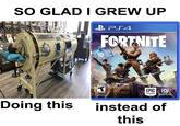 SO GLAD I GREW UP FORTNITE EEN EPIC GAMES Doing this instead of this