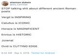 shannon dubois @ala_Camillae STOP talking s--- about different ancient Roman poets Vergil is INSPIRING Catullus is ICONIC Horace is MAGNIFICENT Ennius is HISTORIC Juvenal Ovid is CUTTING EDGE 8:32 AM Sep 3, 2019 Twitter for Android