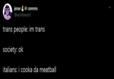 jesse comms @wornsword trans people: im trans society: ok italians: i cooka da meatball