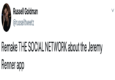 Russell Goldman @russelltweetz Remake THE SOCIAL NETWORK about the Jeremy Renner app