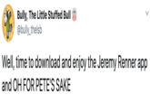 Bully, The Little Stuffed Bull @bully_thelsb Well, time to download and enjoy the Jeremy Renner app and OH FOR PETE'S SAKE