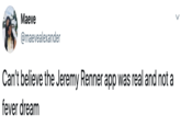 Maeve @maevealexander Can't believe the Jeremy Renner app was real and not a fever dream