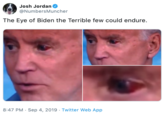 Josh Jordan @NumbersMuncher The Eye of Biden the Terrible few could endure. 8:47 PM Sep 4, 2019 Twitter Web App