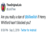 TheeOriginalLolo LoloThee Are you really a stan of @billieeilish if Henry Whitford hasn't blocked you? 8:59 PM Sep 3, 2019 Twitter for Android