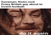 Caveman: Kicks rock Crazy British guy about to invent football: do it again