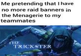 Me pretending that I have no more raid banners in the Menagerie to my teammates THE TRICKSTER
