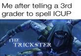 Me after telling a 3rd grader to spell ICUP THE TRICKSTER