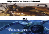 My wife's best friend THE RIDER Me THE TRICKSTER