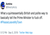 Azmina @SnazzyAzzy What a quintessentially British and polite way to basically tell the Prime Minister to f--- off. #PleaseLeaveMyTown 5:12 PM Sep 5, 2019 Twitter Web App