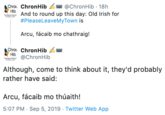 Chroi, ChronHib @ChronHib 18h Hib And to round up this day: Old Irish for #PleaseLeaveMyTown is Arcu, fácaib mo chathraig! Chror. ChronHib Hib @ChronHib Although, come to think about it, they'd probably rather have said: Arcu, fácaib mo thúaith! 5:07 PM Sep 5, 2019 Twitter Web App