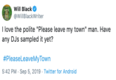Will Black @WillBlackWriter I love the polite "Please leave my town" man. Have any DJs sampled it yet? #PleaseLeaveMyTown 5:42 PM Sep 5, 2019 Twitter for Android
