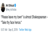 Mr Ethical @nw_nicholas "Please leave my town" is almost Shakespearean "Take thy face hence." 5:07 AM Sep 6, 2019 Twitter Web App