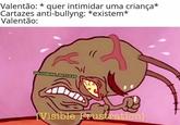 Valentão: quer intimidar uma criança* Cartazes anti-bullyng: *existem* Valentão: (( BRICADE RO PUTASSO NDS iVisible Frustration]