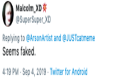 Malcolm XD @SuperSuper XD Replying to @ArsonArtist and@JUSTcatmeme Seems faked. 4:19 PM- Sep 4, 2019 Twitter for And roid