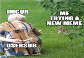 IMGUR ME TRYING A NEW MEME USERSUB