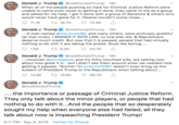 @realDonaldTrump 16h When all of the people pushing so hard for Criminal Justice Reform were unable to come even close to getting it done, they came to me as a group and asked for my help. I got it done with a group of Senators & others who would never have gone for it. Obama couldn't come close.... Donald J. Trump t 16.7K 11.1K 72.5K @realDonaldTrump 16h .A man named @VanJones68, and many others, were profusely grateful (at that time!). I SIGNED IT INTO LAW, no one else did, & Republicans deserve much credit. But now that it is passed, people that had virtually nothing to do with it are taking the praise. Guys like boring.. Donald J. Trump 1.5K t 6.2K 23.7K @realDonaldTrump 16h Donald J. Trump .musician @johnlegend, and his filthy mouthed wife, are talking now about how great it is - but I didn't see them around when we needed help getting it passed. "Anchor"@LesterHoltNBC doesn't even bring up the subject of President Trump or the Republicans when talking about.... t13.6K 14.8K 59.7K Donald J. Trump @realDonald Trump ..the importance or passage of Criminal Justice Reform They only talk about the minor players, or people that had nothing to do with it...And the people that so desperately sought my help when everyone else had failed, all they talk about now is Impeaching President Trump! 8:11 PM Sep 8, 2019 Twitter for iPhone