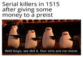 Serial killers in 1515 after giving some money to a preist Well boys, we did it. Our sins are no more. V