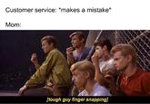 Customer service: *makes a mistake* Mom: [tough guy finger snapping]