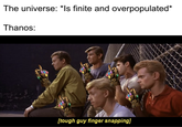 The universe: *Is finite and overpopulated* Thanos: [tough guy finger snapping]