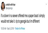 Clown a witch with hpv @kopipengs if a clown in a sewer offered me a paper boat i simply would not take it. rip to georgie but im different 10:33 AM Sep 9, 2019 Twitter for iPhone