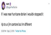 hurricane dorian faith @SugarFreeTechie if i was near hurricane dorian i wouldv stopped it rip to ur jim cantore but im different 5:36 PM Sep 2, 2019 Twitter for iPhone