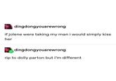 Jolene dingdongyouarewrong ifjolene were taking my man i would simply kiss her dingdongyouarewrong rip to dolly parton but i'm different