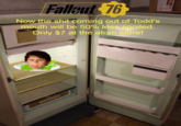 Falleut 76 Now the-s--- coming out of Todd's mouth will be 50% less spoiled. Only $7 at the atom store!